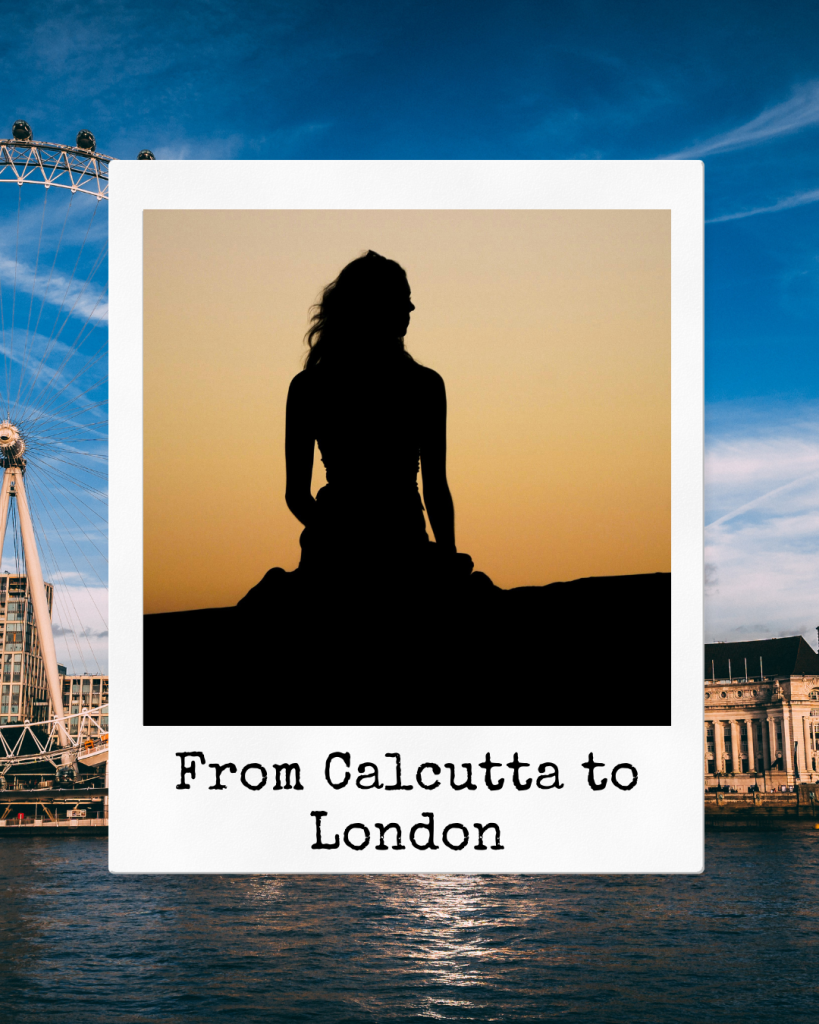 Becoming myself abroad: One woman’s journey from Calcutta to London